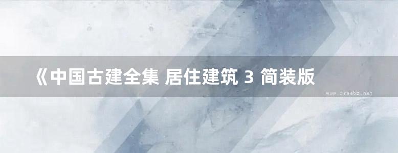 《中国古建全集 居住建筑 3 简装版 》本书编委会 2018 